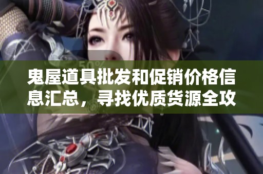 鬼屋道具批发和促销价格信息汇总，寻找优质货源全攻略