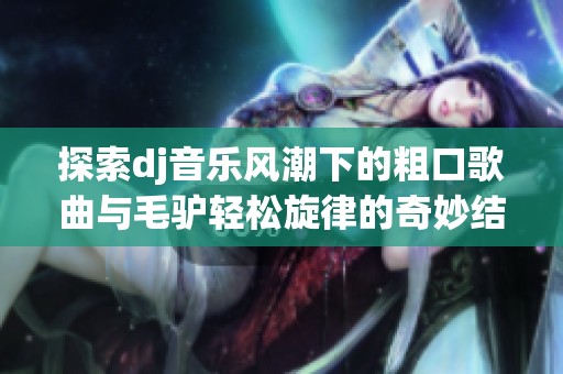 探索dj音乐风潮下的粗口歌曲与毛驴轻松旋律的奇妙结合