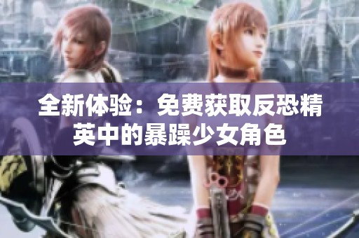 全新体验：免费获取反恐精英中的暴躁少女角色
