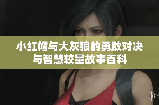 小红帽与大灰狼的勇敢对决与智慧较量故事百科