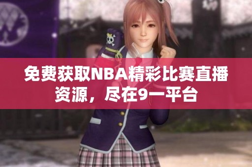 免费获取NBA精彩比赛直播资源，尽在9一平台