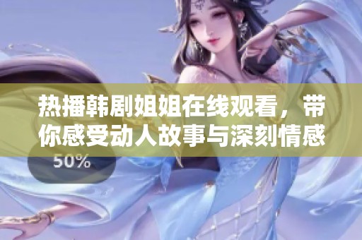 热播韩剧姐姐在线观看，带你感受动人故事与深刻情感