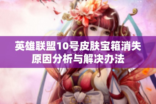 英雄联盟10号皮肤宝箱消失原因分析与解决办法