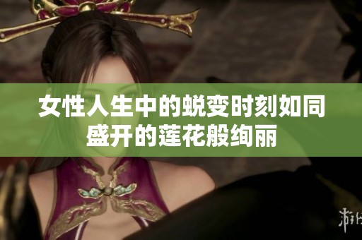 女性人生中的蜕变时刻如同盛开的莲花般绚丽