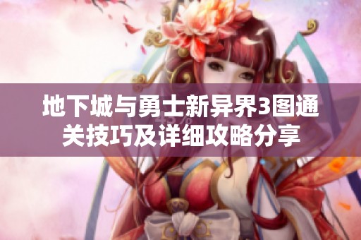 地下城与勇士新异界3图通关技巧及详细攻略分享