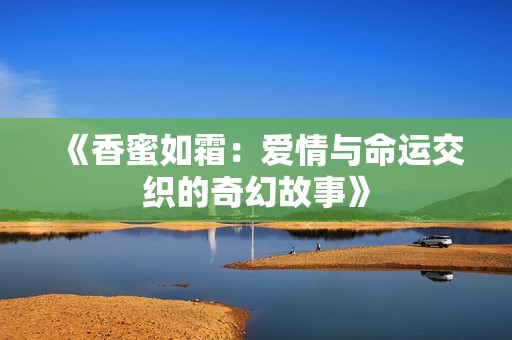 《香蜜如霜：爱情与命运交织的奇幻故事》