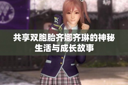 共享双胞胎齐娜齐琳的神秘生活与成长故事
