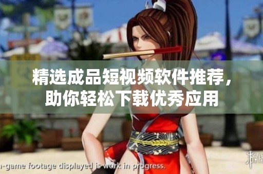 精选成品短视频软件推荐，助你轻松下载优秀应用