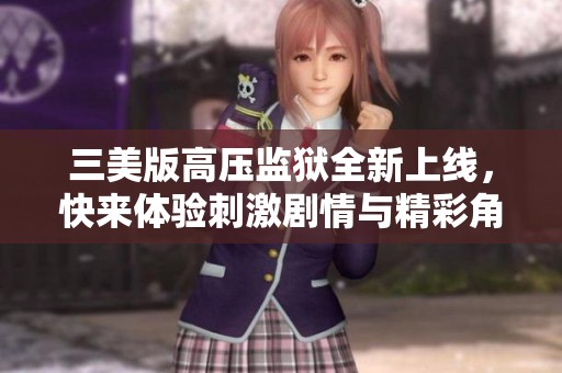 三美版高压监狱全新上线，快来体验刺激剧情与精彩角色！