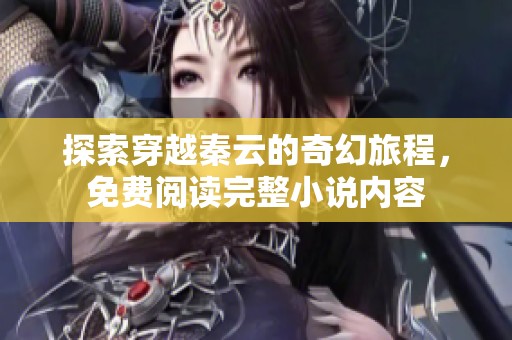 探索穿越秦云的奇幻旅程，免费阅读完整小说内容