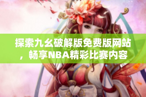 探索九幺破解版免费版网站，畅享NBA精彩比赛内容
