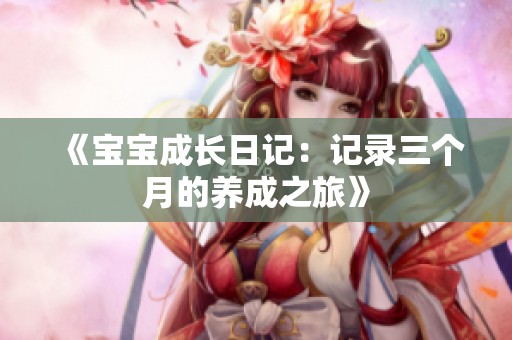 《宝宝成长日记：记录三个月的养成之旅》
