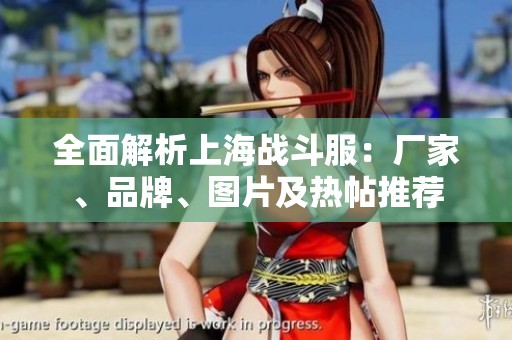全面解析上海战斗服：厂家、品牌、图片及热帖推荐