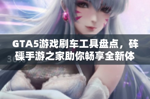 GTA5游戏刷车工具盘点，砗磲手游之家助你畅享全新体验