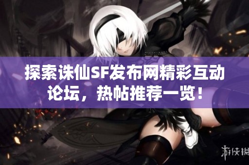 探索诛仙SF发布网精彩互动论坛，热帖推荐一览！