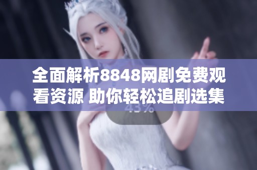 全面解析8848网剧免费观看资源 助你轻松追剧选集