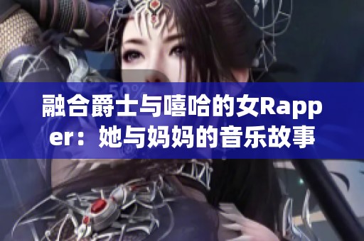 融合爵士与嘻哈的女Rapper：她与妈妈的音乐故事