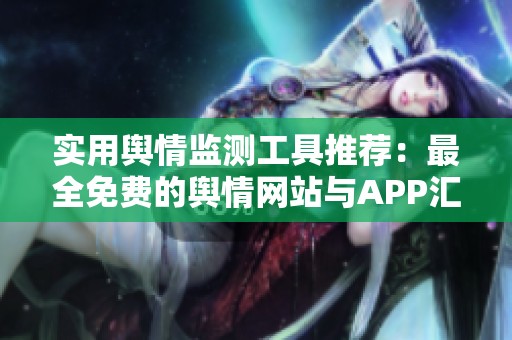 实用舆情监测工具推荐：最全免费的舆情网站与APP汇总