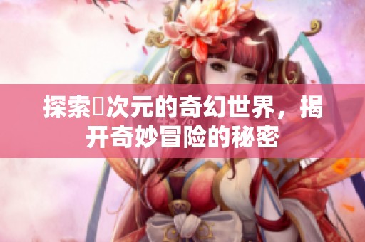 探索囧次元的奇幻世界，揭开奇妙冒险的秘密