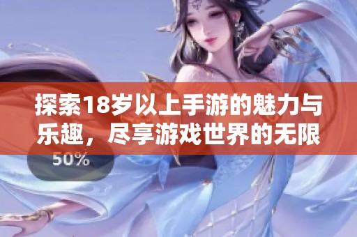 探索18岁以上手游的魅力与乐趣，尽享游戏世界的无限可能
