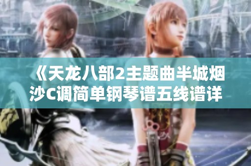《天龙八部2主题曲半城烟沙C调简单钢琴谱五线谱详解》