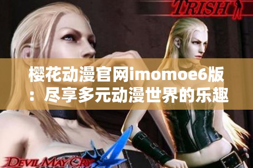 樱花动漫官网imomoe6版：尽享多元动漫世界的乐趣与魅力