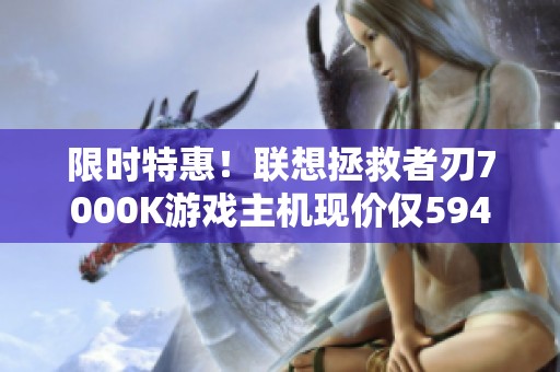 限时特惠！联想拯救者刃7000K游戏主机现价仅5942元！
