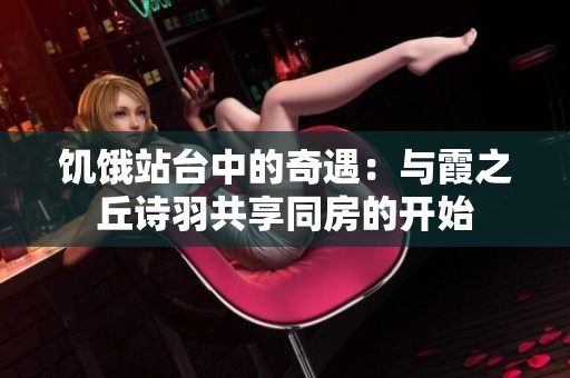 饥饿站台中的奇遇：与霞之丘诗羽共享同房的开始