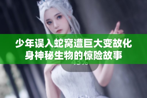 少年误入蛇窝遭巨大变故化身神秘生物的惊险故事