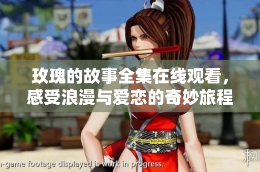 玫瑰的故事全集在线观看，感受浪漫与爱恋的奇妙旅程