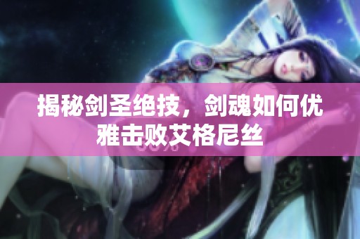 揭秘剑圣绝技，剑魂如何优雅击败艾格尼丝