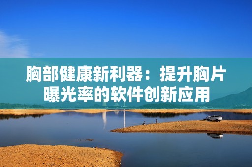 胸部健康新利器：提升胸片曝光率的软件创新应用