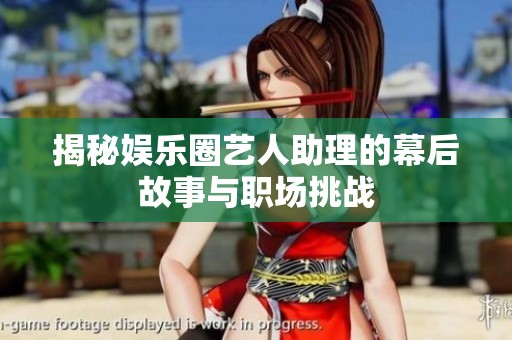 揭秘娱乐圈艺人助理的幕后故事与职场挑战