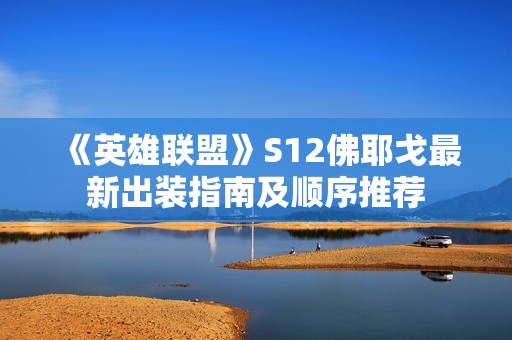 《英雄联盟》S12佛耶戈最新出装指南及顺序推荐