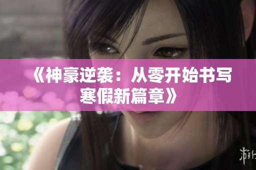 《神豪逆袭：从零开始书写寒假新篇章》