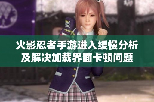 火影忍者手游进入缓慢分析及解决加载界面卡顿问题