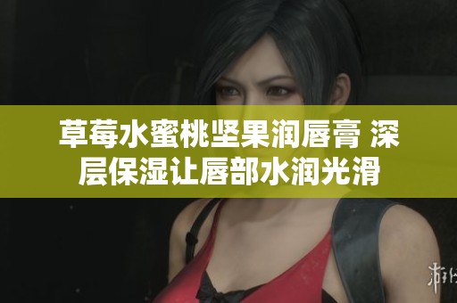 草莓水蜜桃坚果润唇膏 深层保湿让唇部水润光滑