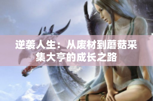 逆袭人生：从废材到蘑菇采集大亨的成长之路
