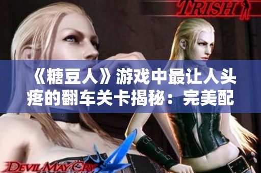 《糖豆人》游戏中最让人头疼的翻车关卡揭秘：完美配对攻略探讨
