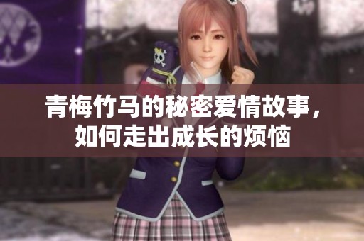 青梅竹马的秘密爱情故事，如何走出成长的烦恼