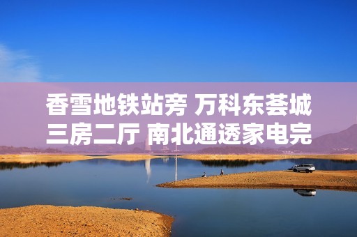 香雪地铁站旁 万科东荟城三房二厅 南北通透家电完备生活舒适