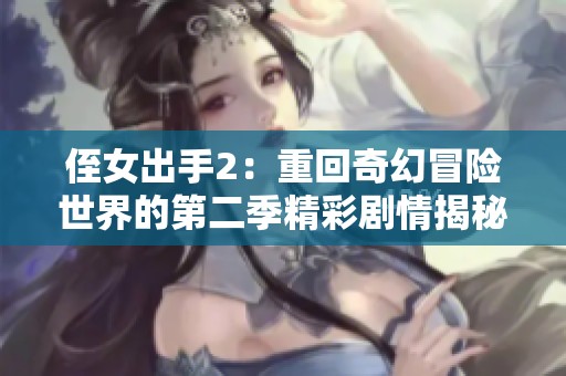 侄女出手2：重回奇幻冒险世界的第二季精彩剧情揭秘