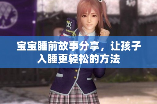 宝宝睡前故事分享，让孩子入睡更轻松的方法