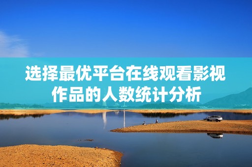 选择最优平台在线观看影视作品的人数统计分析