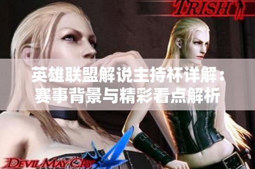 英雄联盟解说主持杯详解：赛事背景与精彩看点解析