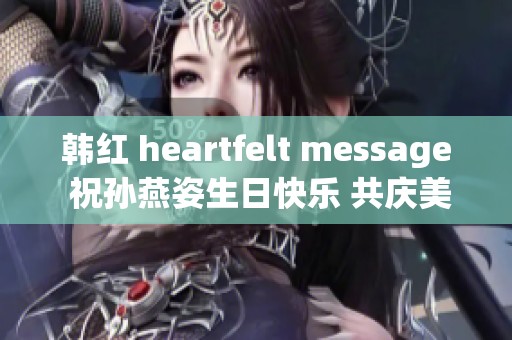 韩红 heartfelt message 祝孙燕姿生日快乐 共庆美好时刻