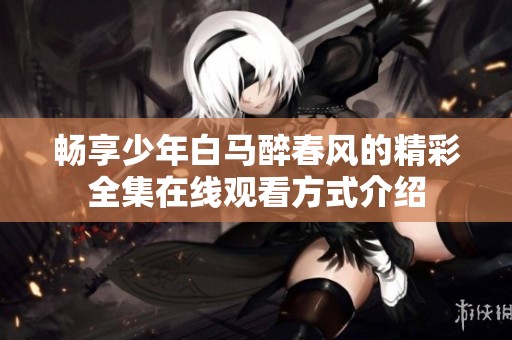 畅享少年白马醉春风的精彩全集在线观看方式介绍