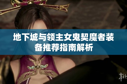 地下城与领主女鬼契魔者装备推荐指南解析