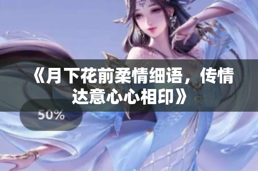 《月下花前柔情细语，传情达意心心相印》