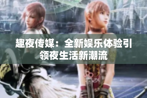 趣夜传媒：全新娱乐体验引领夜生活新潮流